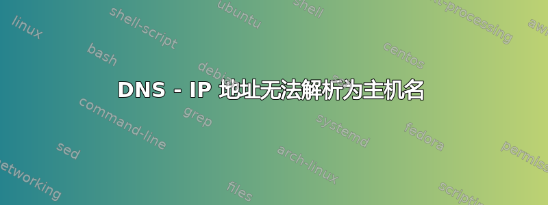 DNS - IP 地址无法解析为主机名