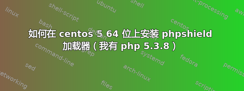 如何在 centos 5 64 位上安装 phpshield 加载器（我有 php 5.3.8）