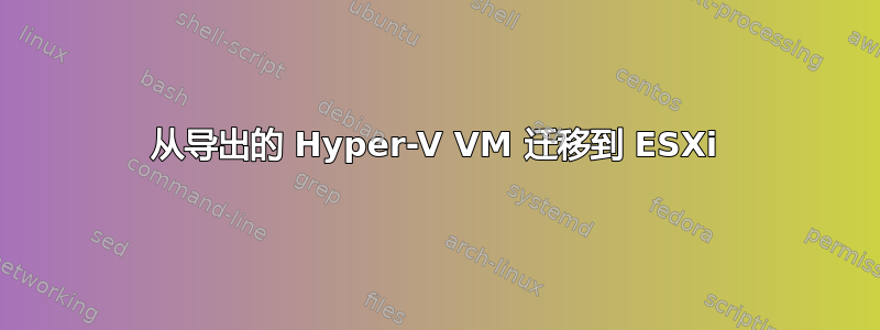 从导出的 Hyper-V VM 迁移到 ESXi