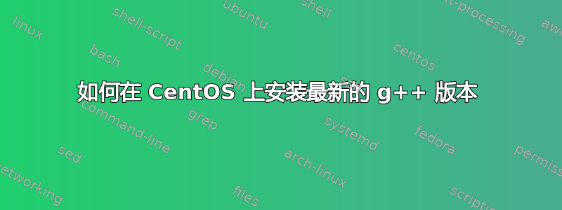 如何在 CentOS 上安装最新的 g++ 版本