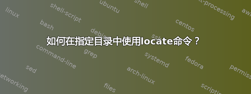 如何在指定目录中使用locate命令？