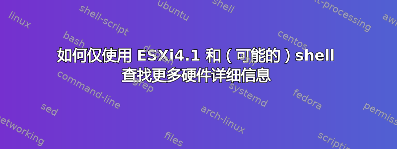 如何仅使用 ESXi4.1 和（可能的）shell 查找更多硬件详细信息