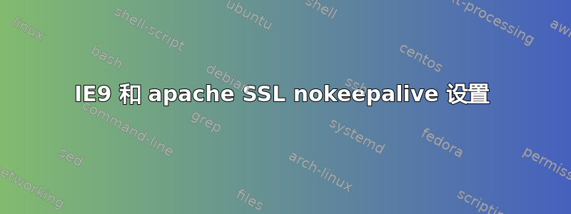 IE9 和 apache SSL nokeepalive 设置