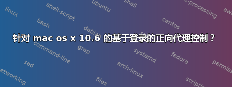 针对 mac os x 10.6 的基于登录的正向代理控制？