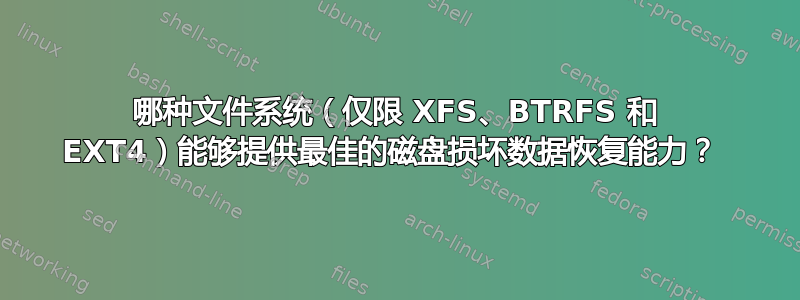 哪种文件系统（仅限 XFS、BTRFS 和 EXT4）能够提供最佳的磁盘损坏数据恢复能力？ 