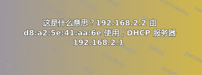 这是什么意思？192.168.2.2 由 d8:a2:5e:41:aa:6e 使用，DHCP 服务器 192.168.2.1 