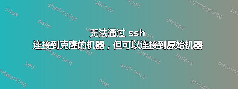 无法通过 ssh 连接到克隆的机器，但可以连接到原始机器