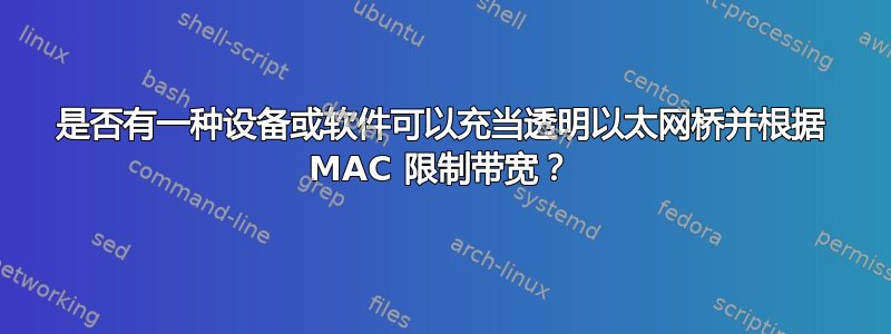 是否有一种设备或软件可以充当透明以太网桥并根据 MA​​C 限制带宽？