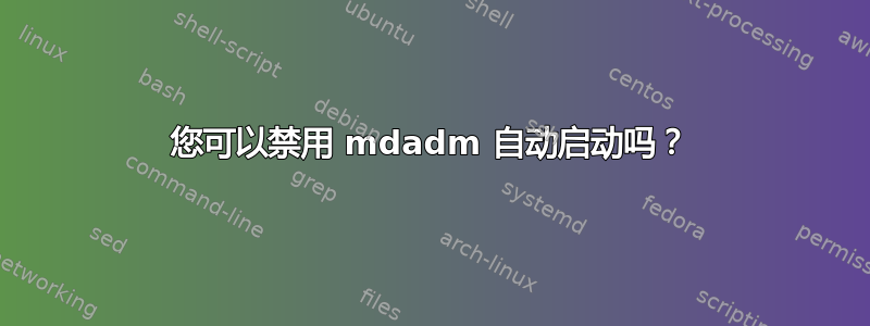 您可以禁用 mdadm 自动启动吗？