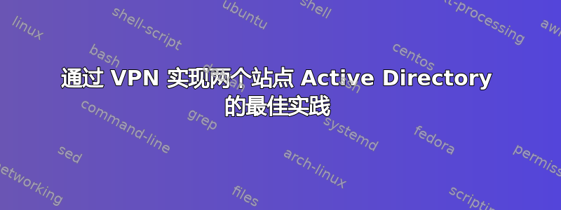 通过 VPN 实现两个站点 Active Directory 的最佳实践