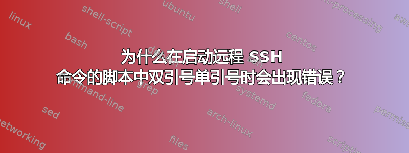 为什么在启动远程 SSH 命令的脚本中双引号单引号时会出现错误？