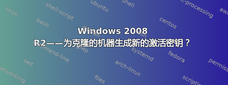 Windows 2008 R2——为克隆的机器生成新的激活密钥？