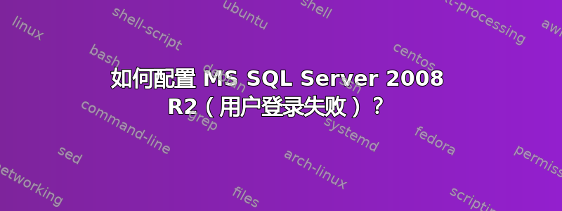 如何配置 MS SQL Server 2008 R2（用户登录失败）？