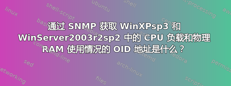 通过 SNMP 获取 WinXPsp3 和 WinServer2003r2sp2 中的 CPU 负载和物理 RAM 使用情况的 OID 地址是什么？