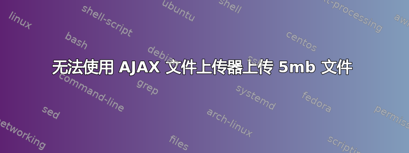 无法使用 AJAX 文件上传器上传 5mb 文件