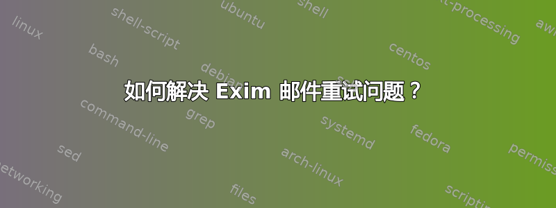 如何解决 Exim 邮件重试问题？