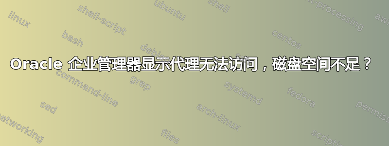 Oracle 企业管理器显示代理无法访问，磁盘空间不足？