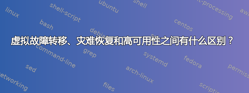 虚拟故障转移、灾难恢复和高可用性之间有什么区别？