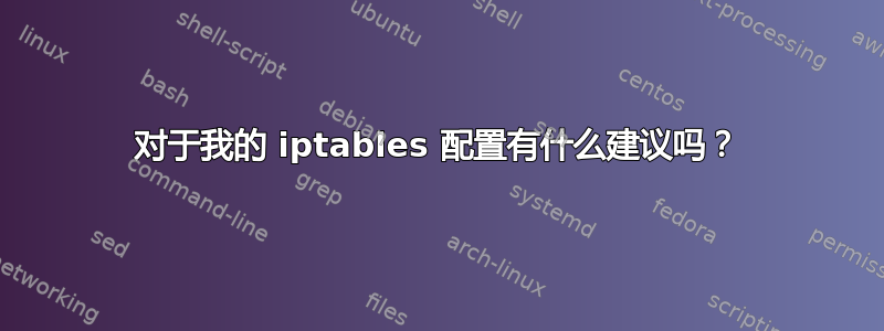 对于我的 iptables 配置有什么建议吗？