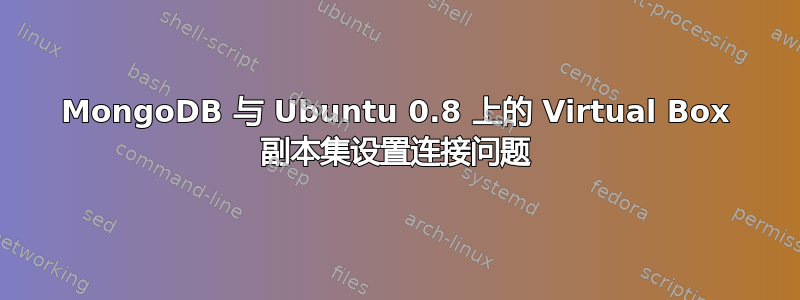 MongoDB 与 Ubuntu 0.8 上的 Virtual Box 副本集设置连接问题