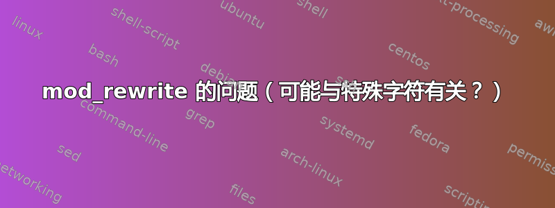 mod_rewrite 的问题（可能与特殊字符有关？）