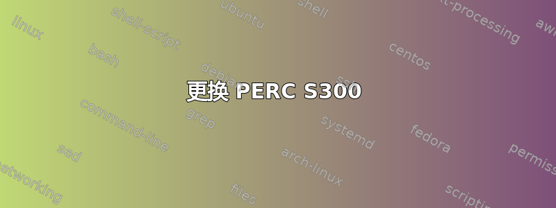 更换 PERC S300