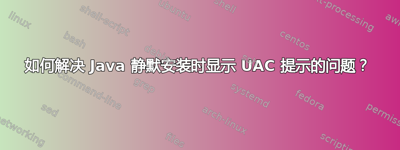 如何解决 Java 静默安装时显示 UAC 提示的问题？