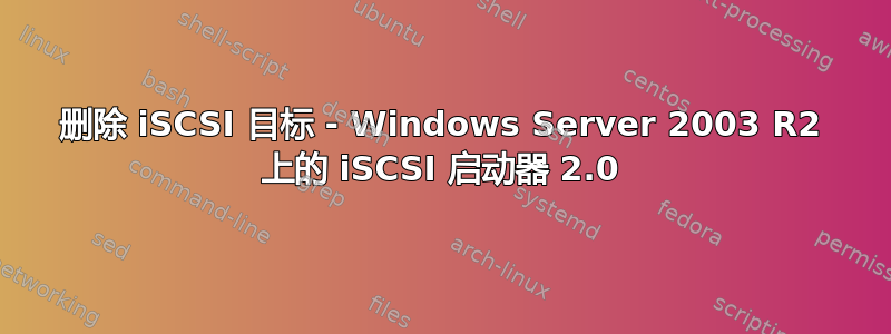 删除 iSCSI 目标 - Windows Server 2003 R2 上的 iSCSI 启动器 2.0