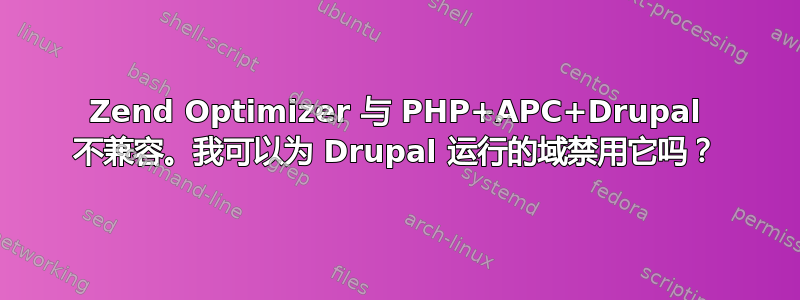 Zend Optimizer 与 PHP+APC+Drupal 不兼容。我可以为 Drupal 运行的域禁用它吗？