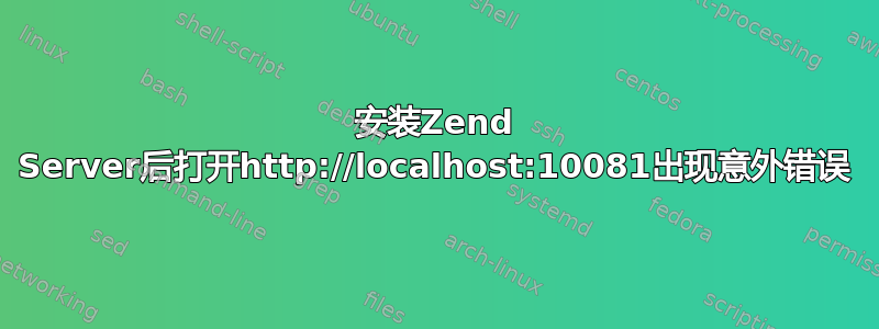 安装Zend Server后打开http://localhost:10081出现意外错误