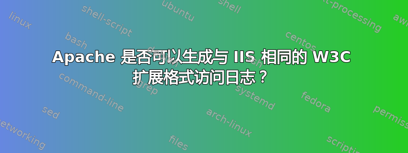 Apache 是否可以生成与 IIS 相同的 W3C 扩展格式访问日志？