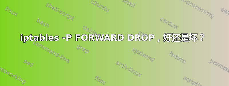 iptables -P FORWARD DROP，好还是坏？