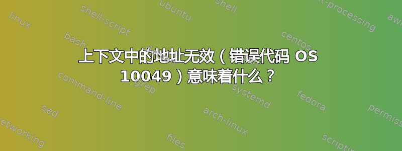 上下文中的地址无效（错误代码 OS 10049）意味着什么？