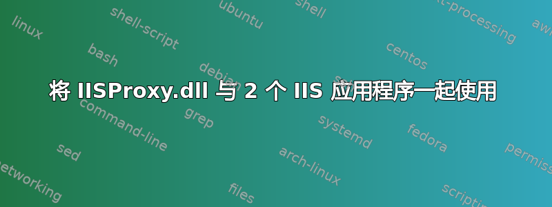 将 IISProxy.dll 与 2 个 IIS 应用程序一起使用