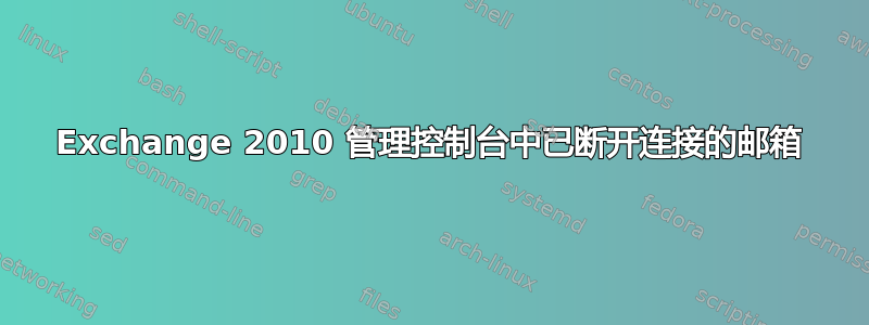 Exchange 2010 管理控制台中已断开连接的邮箱