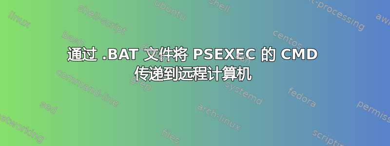 通过 .BAT 文件将 PSEXEC 的 CMD 传递到远程计算机