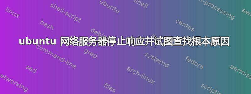 ubuntu 网络服务器停止响应并试图查找根本原因