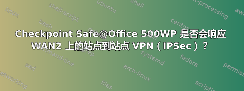 Checkpoint Safe@Office 500WP 是否会响应 WAN2 上的站点到站点 VPN（IPSec）？