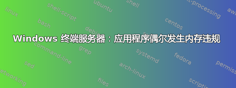 Windows 终端服务器：应用程序偶尔发生内存违规