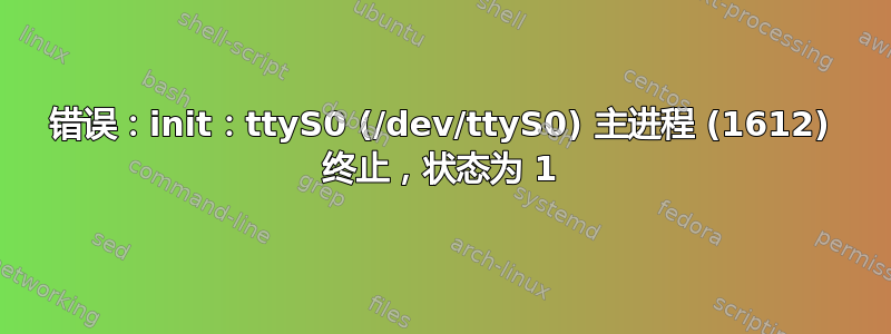 错误：init：ttyS0 (/dev/ttyS0) 主进程 (1612) 终止，状态为 1