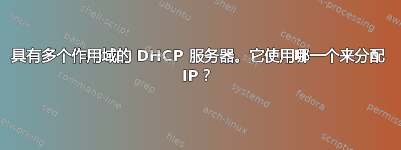 具有多个作用域的 DHCP 服务器。它使用哪一个来分配 IP？