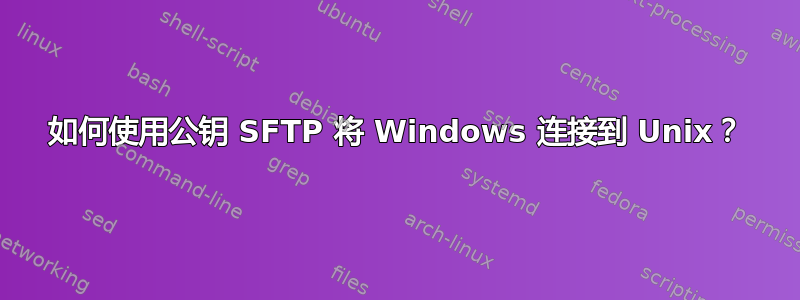 如何使用公钥 SFTP 将 Windows 连接到 Unix？