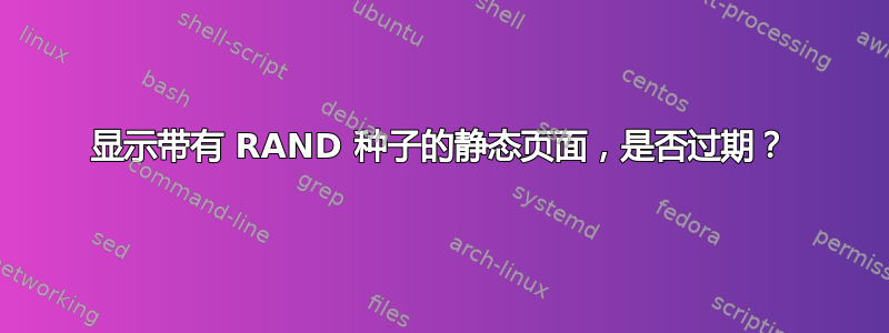 显示带有 RAND 种子的静态页面，是否过期？