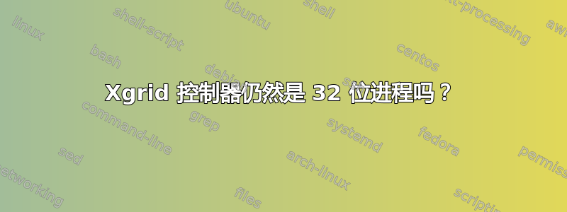 Xgrid 控制器仍然是 32 位进程吗？