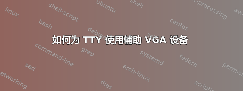 如何为 TTY 使用辅助 VGA 设备