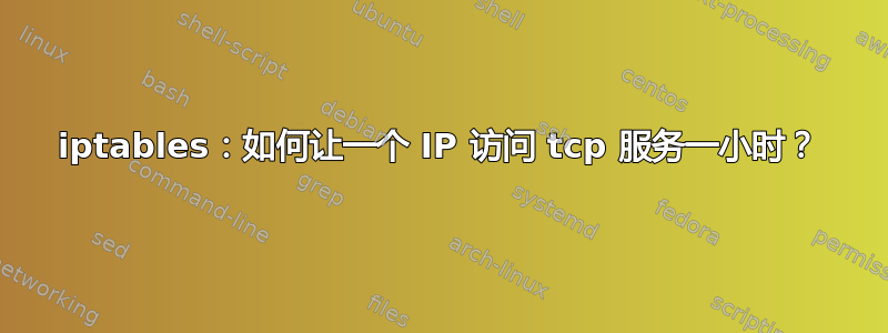 iptables：如何让一个 IP 访问 tcp 服务一小时？