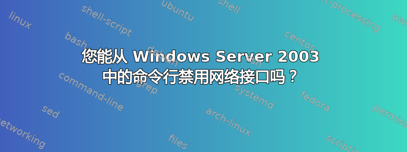 您能从 Windows Server 2003 中的命令行禁用网络接口吗？