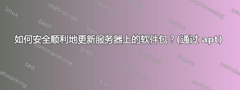 如何安全顺利地更新服务器上的软件包？(通过 apt)