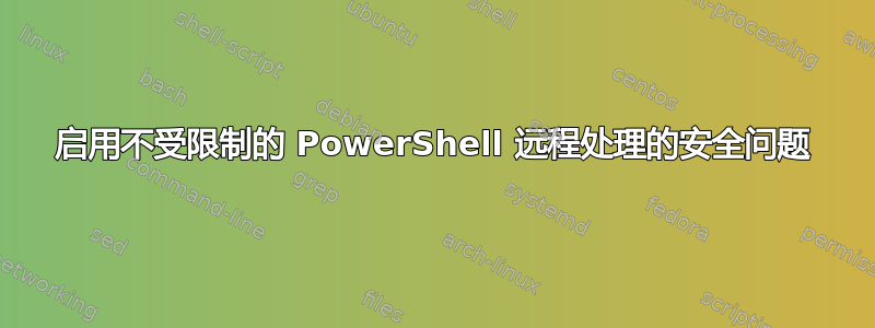 启用不受限制的 PowerShell 远程处理的安全问题