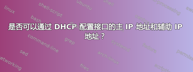 是否可以通过 DHCP 配置接口的主 IP 地址和辅助 IP 地址？